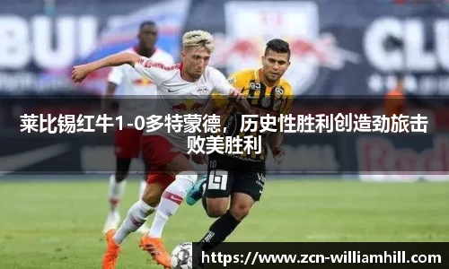 莱比锡红牛1-0多特蒙德，历史性胜利创造劲旅击败美胜利