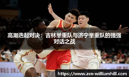 高潮迭起对决：吉林举重队与济宁举重队的强强对话之战