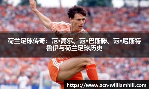 荷兰足球传奇：范·高尔、范·巴斯滕、范·尼斯特鲁伊与荷兰足球历史