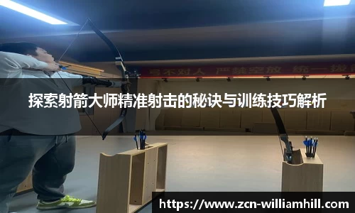探索射箭大师精准射击的秘诀与训练技巧解析